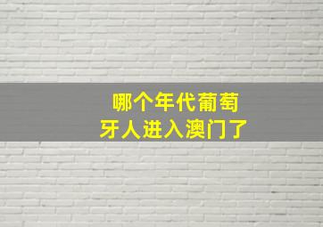 哪个年代葡萄牙人进入澳门了