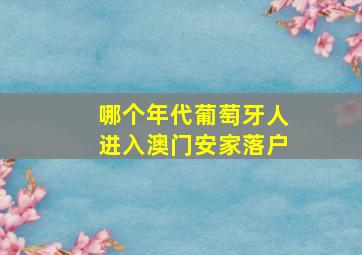 哪个年代葡萄牙人进入澳门安家落户