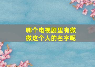 哪个电视剧里有微微这个人的名字呢