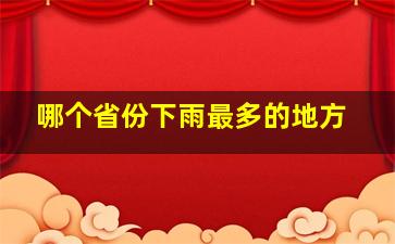 哪个省份下雨最多的地方