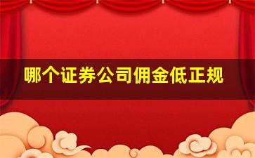 哪个证券公司佣金低正规