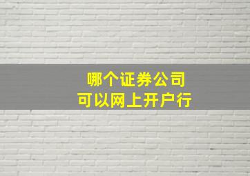 哪个证券公司可以网上开户行