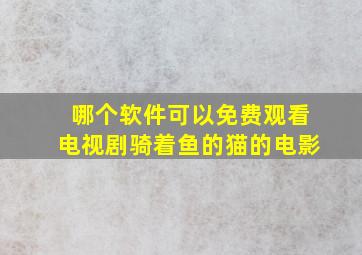 哪个软件可以免费观看电视剧骑着鱼的猫的电影