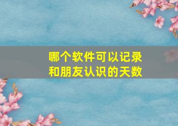 哪个软件可以记录和朋友认识的天数