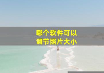 哪个软件可以调节照片大小