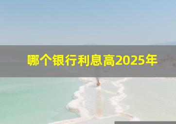 哪个银行利息高2025年