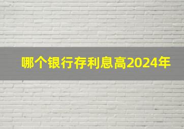 哪个银行存利息高2024年