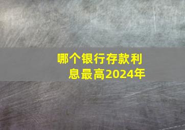 哪个银行存款利息最高2024年