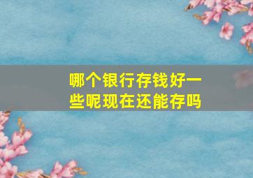 哪个银行存钱好一些呢现在还能存吗