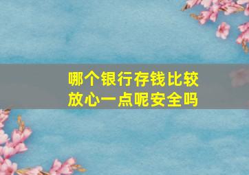 哪个银行存钱比较放心一点呢安全吗