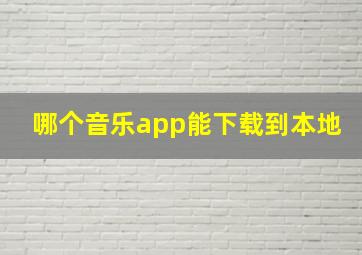 哪个音乐app能下载到本地