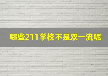 哪些211学校不是双一流呢