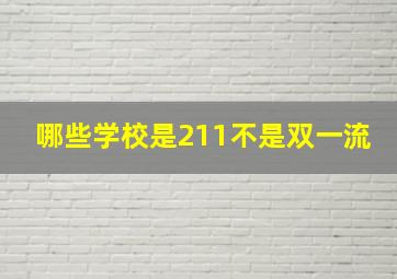 哪些学校是211不是双一流