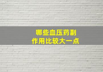 哪些血压药副作用比较大一点