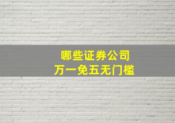 哪些证券公司万一免五无门槛