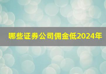 哪些证券公司佣金低2024年