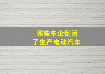 哪些车企倒闭了生产电动汽车