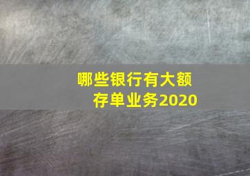 哪些银行有大额存单业务2020