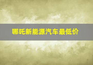 哪吒新能源汽车最低价