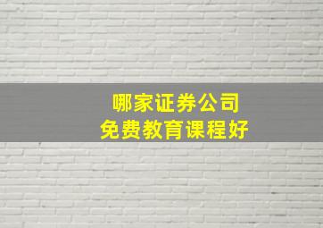 哪家证券公司免费教育课程好