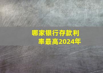 哪家银行存款利率最高2024年