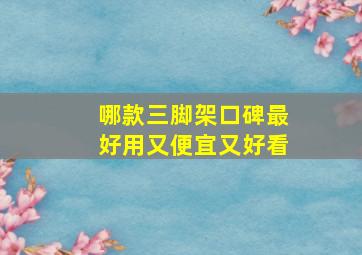 哪款三脚架口碑最好用又便宜又好看