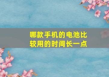 哪款手机的电池比较用的时间长一点