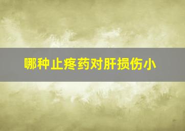 哪种止疼药对肝损伤小