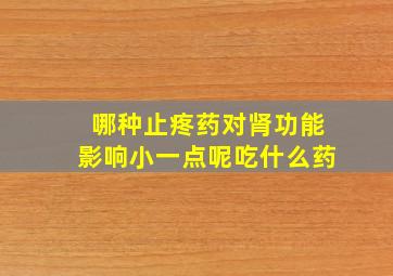 哪种止疼药对肾功能影响小一点呢吃什么药