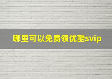 哪里可以免费领优酷svip