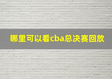 哪里可以看cba总决赛回放