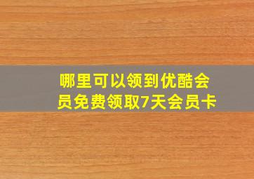 哪里可以领到优酷会员免费领取7天会员卡