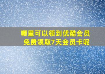 哪里可以领到优酷会员免费领取7天会员卡呢