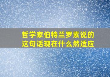 哲学家伯特兰罗素说的这句话现在什么然适应