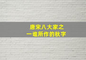 唐宋八大家之一谁所作的秋字