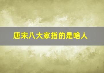 唐宋八大家指的是啥人