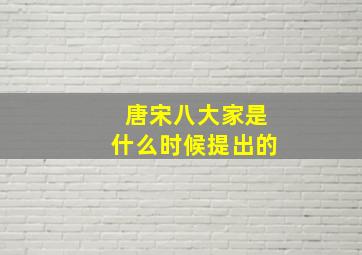 唐宋八大家是什么时候提出的