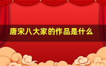 唐宋八大家的作品是什么