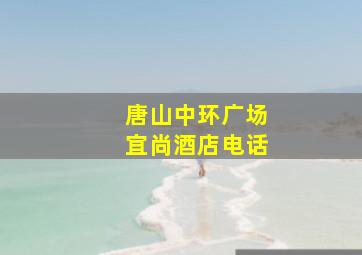 唐山中环广场宜尚酒店电话