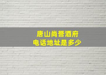 唐山尚誉酒府电话地址是多少