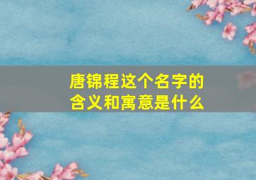 唐锦程这个名字的含义和寓意是什么