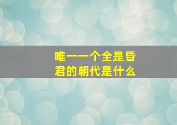 唯一一个全是昏君的朝代是什么