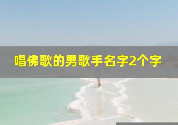 唱佛歌的男歌手名字2个字