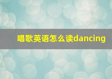 唱歌英语怎么读dancing