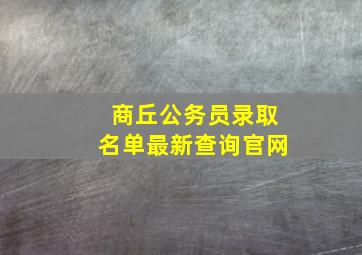 商丘公务员录取名单最新查询官网