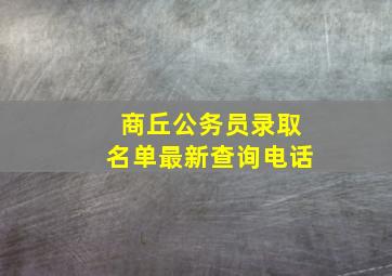 商丘公务员录取名单最新查询电话