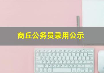 商丘公务员录用公示