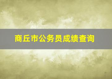 商丘市公务员成绩查询