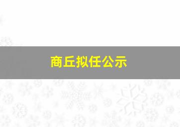 商丘拟任公示