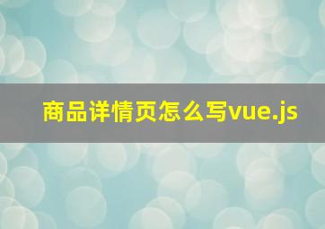 商品详情页怎么写vue.js